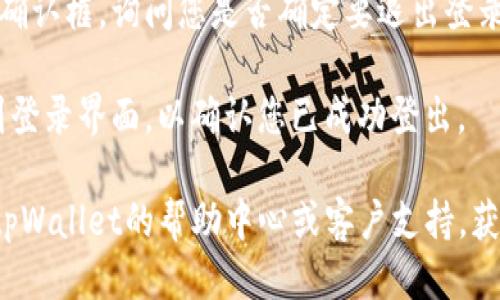 要退出登录tpWallet，您可以按照以下步骤进行操作：

1. **打开tpWallet应用**：首先，在您的设备上找到并打开tpWallet应用程序。

2. **进入设置选项**：在应用的主界面上，通常会有一个“设置”或“个人中心”的选项，点击进入。

3. **找到注销或退出登录选项**：在设置或个人中心页面中，您应该能够找到“退出登录”或“注销”的选项，点击它。

4. **确认退出**：系统可能会弹出一个确认框，询问您是否确定要退出登录。确认后，您将成功退出tpWallet。

5. **检查状态**：退出后，您可以返回到登录界面，以确认您已成功登出。

如果在过程中遇到任何问题，建议检查tpWallet的帮助中心或客户支持，获取更多的帮助和指导。