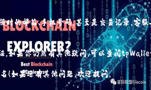 如果你忘记了tpWallet的账户名，可以通过以下几个步骤尝试找回或重置账户名：

检查你的邮件
首先，检查一下你注册tpWallet时使用的邮箱。通常，钱包服务会在注册时发送一封确认邮件。在这封邮件中，可能会包含你的账户名或其他相关信息。

查看手机短信
如果你绑定了手机号码，检查短信记录中是否有tpWallet发来的任何信息。有时候，注册的账户名也会通过短信的方式发送给用户。

尝试找回功能
访问tpWallet的官方网站，看看是否有“找回账户名”或者“忘记账户名”的链接。点击后，按照系统提示，输入注册时的邮箱或手机号码进行身份验证。系统可能会向你的邮箱或手机发送相关信息。

联系客服
如果以上方法无效，建议直接联系tpWallet的客服。准备好相关信息，如注册时的邮箱、手机号码，甚至是交易记录。客服人员可以帮助你验证身份，并提供找回账户名的帮助。

确保账户安全
在恢复账户名后，再次检查你的账户安全性。考虑更改密码，并启用双重验证。如果你仍然有其他疑问，可以查阅tpWallet的常见问题或帮助中心。

以上是找回tpWallet账户名的一些基本步骤。希望能帮助你顺利找回账户名！如果还有其他问题，欢迎提问。