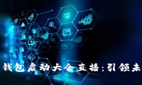 全方位解析数字钱包启动大会直播：引领未来金融革新之路
