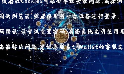 很抱歉，您遇到的问题。以下是一些步骤，您可以尝试解决tpWallet用户名无效的问题：

1. **检查用户名**：确保您输入的用户名是正确的。注意大小写，因为有些系统对大小写敏感。

2. **确认注册状态**：确保您在tpWallet上已成功注册。如果您尚未注册，请先完成注册流程。

3. **清除缓存和Cookies**：有时浏览器缓存或Cookies可能会导致登录问题。清除浏览器的缓存和Cookies，然后再尝试登录。

4. **更换浏览器或设备**：尝试使用不同的浏览器，或者换用另一台设备进行登录。

5. **重置密码**：如果您怀疑可能是密码错误，请尝试重置密码。有些系统允许使用用户名或注册的邮箱重置密码。

6. **联系支持团队**：如果以上步骤都未能解决问题，建议您联系tpWallet的客服支持团队，寻求进一步帮助。

希望这些方法能够帮助您解决问题。