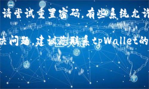 很抱歉，您遇到的问题。以下是一些步骤，您可以尝试解决tpWallet用户名无效的问题：

1. **检查用户名**：确保您输入的用户名是正确的。注意大小写，因为有些系统对大小写敏感。

2. **确认注册状态**：确保您在tpWallet上已成功注册。如果您尚未注册，请先完成注册流程。

3. **清除缓存和Cookies**：有时浏览器缓存或Cookies可能会导致登录问题。清除浏览器的缓存和Cookies，然后再尝试登录。

4. **更换浏览器或设备**：尝试使用不同的浏览器，或者换用另一台设备进行登录。

5. **重置密码**：如果您怀疑可能是密码错误，请尝试重置密码。有些系统允许使用用户名或注册的邮箱重置密码。

6. **联系支持团队**：如果以上步骤都未能解决问题，建议您联系tpWallet的客服支持团队，寻求进一步帮助。

希望这些方法能够帮助您解决问题。