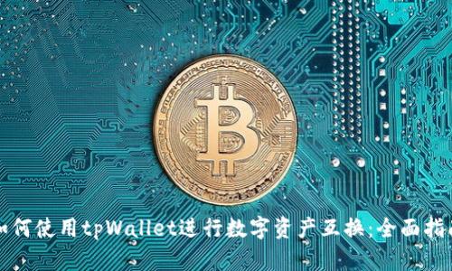 如何使用tpWallet进行数字资产互换：全面指南