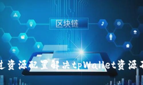 如何通过资源配置解决tpWallet资源不足问题