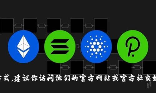 很抱歉，我无法提供tpWallet的联系方式。建议你访问他们的官方网站或官方社交媒体渠道，以获取最新信息和联系方式。