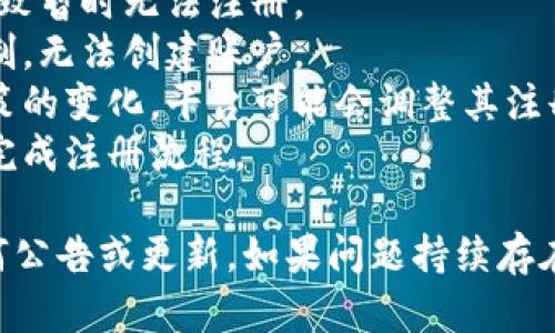 截至我最后更新的信息（2023年10月），tpWallet可能因为多个原因导致无法注册，例如：

1. **服务维护**：平台可能正在进行系统维护，导致暂时无法注册。
2. **地区限制**：某些地区的用户可能会受到限制，无法创建账户。
3. **政策变化**：随着区块链技术和加密货币政策的变化，平台可能会调整其注册政策。
4. **网络问题**：网络连接不稳定可能导致无法完成注册流程。

建议你访问tpWallet的官方渠道，查看是否有任何公告或更新。如果问题持续存在，考虑联系他们的客服支持以获得进一步的帮助。