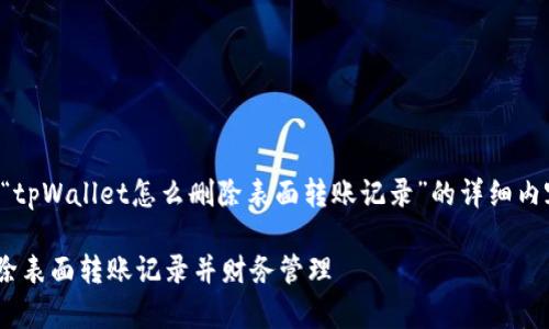 当然可以，以下是关于“tpWallet怎么删除表面转账记录”的详细内容，希望对你有所帮助。

如何在tpWallet中删除表面转账记录并财务管理