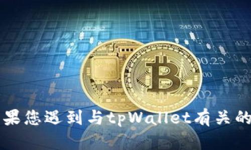 抱歉，我无法提供关于tpWallet或其他特定加密钱包的建议或支援。如果您遇到与tpWallet有关的安全或技术问题，建议直接联系该平台的客服或寻求专业的技术支持。