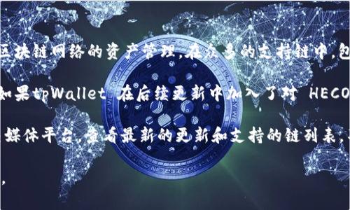 截至我知识的截止日期（2023年10月），tpWallet 是一款多链钱包，支持多种区块链网络的资产管理。在众多的支持链中，包括了对应于不同公链的资产交易和存储。

对于 HECO（Huobi Eco Chain）来说，tpWallet 并未明确列出支持的链，但是如果tpWallet 在后续更新中加入了对 HECO 的支持，用户能够在该钱包中存储和管理 HECO 生态下的数字资产。

为了确保获取最新信息，我建议你直接访问 tpWallet 的官方网站或相关社交媒体平台，查看最新的更新和支持的链列表。不同版本的钱包可能会有不同的功能和支持的链，因此定期检查是一个好习惯。

如果你在使用过程中有任何问题，社区支持或官方技术支持通常也能提供帮助。