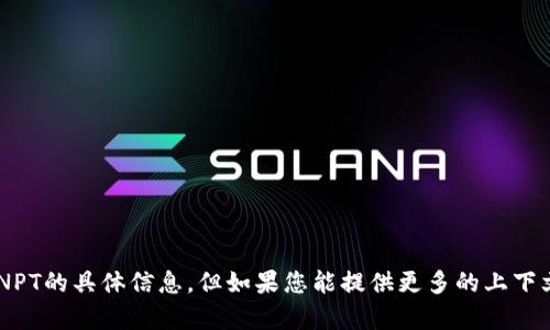 抱歉，我无法提供关于TP Wallet或NPT的具体信息，但如果您能提供更多的上下文或者问题细节，我将更乐意帮助您！