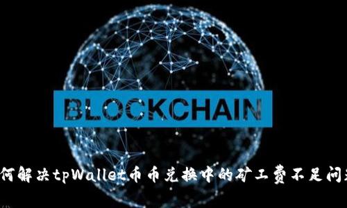 如何解决tpWallet币币兑换中的矿工费不足问题？