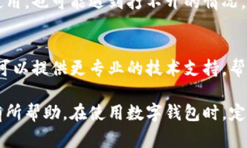 无网数字钱包打不开的原因可能有很多，以下是一些常见的原因及解决方法：

1. 软件更新问题
无网数字钱包通常需要定期更新。若软件未更新至最新版本，可能会导致打开时出现问题。用户应检查应用商店，确认是否有可用的更新版本。

2. 应用程序冲突
若手机上安装了与数字钱包应用冲突的软件，可能会影响其正常运行。建议尝试卸载最近安装的应用，并重启手机后再试打开数字钱包。

3. 手机存储不足
数字钱包的运行需要一定的存储空间。如果手机存储空间接近满负荷，可能会导致应用无法正常启动。用户可以删除一些不必要的文件或应用，以释放存储空间。

4. 系统问题
操作系统本身的问题也可能导致数字钱包无法打开。用户可以尝试重启设备，或检查系统更新。如果系统版本过低，可能需要更新设备操作系统。

5. 权限设置
数字钱包需要某些权限才能正常工作，例如网络访问、存储权限等。如果这些权限未被授予，应用可能会无法启动。用户应检查并调整应用权限设置。

6. 电池功能
某些手机的电池功能可能会限制应用在后台的运行。用户可以尝试在设置中找到电池选项，将数字钱包应用设为不。

7. 数据损坏
应用的数据损坏也可能导致无法正常打开。如果是这种情况，可以尝试清除应用缓存和数据。进入手机设置，找到应用管理，选择数字钱包，清除缓存和数据后重新打开。

8. 网络问题
尽管是“无网”数字钱包，某些功能可能仍需在连接网络后同步数据。若完全无法连接网络，可能会导致钱包无法正常打开。用户可检查网络连接状况，并尝试连接 Wi-Fi。

9. 地理限制
某些数字钱包可能在特定地区无法使用。如果用户在禁用地区尝试使用，也可能遇到打不开的情况。这种情况下，可以联系钱包的客户支持获取帮助。

10. 客服支持
如果以上方法都未能解决问题，建议联系数字钱包的客服支持。他们可以提供更专业的技术支持，帮助用户解决应用无法打开的问题。

以上是无网数字钱包打不开的一些常见原因及解决方案，希望对您有所帮助。在使用数字钱包时，定期检查应用的更新和设置，可以有效减少这种问题的发生。