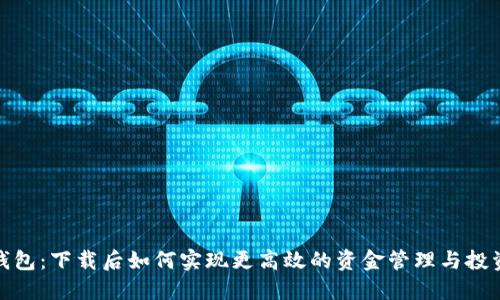 微米钱包：下载后如何实现更高效的资金管理与投资回报