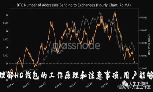 HD钱包，或称为分层确定性钱包，是一种用于管理数字资产的加密钱包。HD钱包使用一种特定的算法，生成一个主私钥（master private key），然后可以根据这个主私钥生成一系列的衍生私钥。这些衍生私钥可以用于生成多个地址，每个地址可以用来接收和发送加密货币。

### HD钱包的工作原理

1. 基本概念
HD的钱包其核心技术来源于BIP32（比特币改进提案32）。通过该提案，用户只需记住一个种子（seed），就可以生成和管理多个加密货币地址。这个种子是一个随机生成的、长度为128位或256位的字符串。

2. 私钥和公钥的关系
每个HD钱包的主私钥可以生成一系列的衍生私钥。每个衍生私钥对应一个公钥，这意味着用户可以生成多个不同的接收地址，并且每个地址都与一个独特的私钥对应。私钥则用于签署交易，证明资金的所有权。

3. 地址的生成
HD钱包采用一种层次化的方式来生成地址。这些地址可以从主私钥下游生成。例如，如果用户需要创建新的地址以增加隐私性，他们只需生成一个新的衍生私钥，而不需要手动管理每个密钥的存储和安全。

### HD钱包的优势

1. 管理简便
使用HD钱包，用户只需备份一个种子短语或主私钥就足够了。这意味着即使用户忘记了密码或者丢失了设备，只要保存好这一份种子，所有资产依然可以恢复。

2. 隐私保护
HD钱包允许用户生成多个外部地址，实现交易的隐私保护。因为每一次交易都可以使用不同的地址，其他人无法轻易地通过区块链追踪到用户的所有交易。

3. 地址管理和安全性
因为用户能够从主私钥生成无限量的地址，所以HD钱包实际上可以有效地减小安全风险。即使某个地址的私钥被泄露，攻击者也只能控制该地址的资金，而无法访问其他地址。

### 可能的缺点

1. 复杂性
虽然HD钱包的管理简便，但对于初学者而言，理解其中的原理和运作方式可能仍然存在一定的挑战。用户需要掌握如何正确备份和恢复钱包。

2. 安全风险
如果种子短语被盗，攻击者可以控制由此生成的所有地址。因此，确保种子短语的安全存储尤为重要。

### 使用HD钱包的注意事项

1. 备份
务必在安全的地方备份种子短语。可以考虑将其写在纸上，并存放在保险箱中或避开网络连接的地方。确保备份的数量和位置足够分散。

2. 更新设备
定期更新钱包应用程序，以确保使用的是最新的安全协议和功能。这可以减少因软件漏洞带来的风险。

3. 使用安全网络
在进行任何交易或访问HD钱包时，确保使用安全可靠的网络连接。避免在公共Wi-Fi下进行敏感操作。

### 结语

HD钱包为用户提供了一种高效、安全且易于管理的加密货币存储解决方案。它的隐私保护机制和简单的备份与恢复流程，使其成为了许多加密货币爱好者的首选。通过理解HD钱包的工作原理和注意事项，用户能够更安心地管理自己的数字资产。当今加密货币的流行和发展，意味着越来越多的人将投身这个市场。对于他们来说，选择一个合适的钱包是开展数字资产交易的第一步。