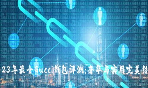 2023年最全Gucci钱包评测：奢华与实用完美结合