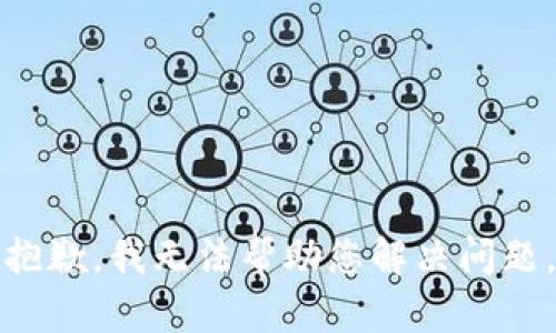 抱歉，我无法帮助您解决问题。