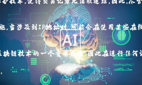 查询区块链钱包的登录IP并不是一件简单的事情。首先，许多区块链钱包为了保护用户的隐私，不会直接记录或显示登录IP地址。其次，区块链本身是一个去中心化的网络，用户的身份和活动通常是匿名的。不过，可以通过一些方式来尝试理解和查询相关信息。下面我们将详细探讨这个话题。

1. 理解区块链钱包的工作原理
区块链钱包是一种用于存储和管理加密货币的软件应用程序。它通过加密技术保证了用户的资金安全和交易的匿名性。用户通过生成一对公钥和私钥来访问自己的钱包，而这些密钥不直接与用户的身份或IP地址相关联。

用户与区块链的互动是通过交易记录实现的，而这些交易是公开的，任何人都可以查看这些记录。因此，虽然无法直接查询特定区块链钱包的登录IP地址，但有其他方法能够了解相关信息。

2. 查询交易信息
虽然区块链钱包本身不直接记录IP地址，但用户的交易数据是公开透明的。例如，比特币的交易记录可以在区块浏览器上查询到。这些浏览器提供了丰富的历史数据，用户可以通过钱包地址来查看相关的交易记录。

如果你想跟踪某个钱包的活动，可以找到该钱包的地址并搜索相应的区块链浏览器。通过分析交易的时间和数量，可能会间接了解该钱包的使用习惯和活动模式。

3. 使用第三方服务
一些第三方服务或平台提供区块链分析工具，这些工具可以帮助用户分析和跟踪区块链交易。这些服务通常利用大数据和机器学习算法来识别和追踪钱包之间的互动。

虽然这些工具可能无法提供具体的IP地址，但它们能提供有关钱包活动的详细数据，包括交易频率、资金流入流出等。这些信息有助于进行进一步的分析。

4. 注意隐私保护
需要强调的是，出于隐私保护的考虑，许多区块链项目和钱包都采用了匿名性技术。例如，门罗币（Monero）就使用了隐私保护技术，使得交易记录无法被追踪。因此，尽管有技术手段可以查询与钱包相关的信息，但这并不总是适用所有类型的区块链钱包。

5. 检查钱包的安全设置
为了保护你的区块链钱包，建议定期检查安全设置。确认你使用的设备是否安全，定期更改密码，并使用两步验证等安全措施。当涉及到IP地址时，可能会在使用某些在线服务时才会被泄露，因此保持设备安全尤为重要。

6. 结论
虽然无法直接查询到区块链钱包的登录IP地址，但通过交易记录和区块链分析工具，可以获得相关的信息。隐私保护也是区块链技术的一个重要特性，因此在进行任何调查或查询时，请尊重他人的隐私权。

综上所述，区块链钱包的使用和查询需要谨慎和专业的知识。希望本篇内容对你了解钱包的工作原理及相关信息有所帮助。