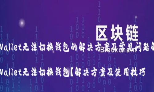 tpWallet无法切换钱包的解决方案及常见问题解析

tpWallet无法切换钱包？解决方案及使用技巧