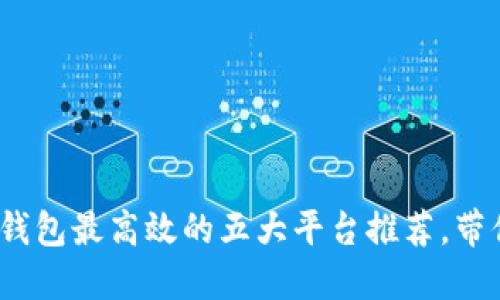 2023年区块链钱包最高效的五大平台推荐，带你实现资产增值