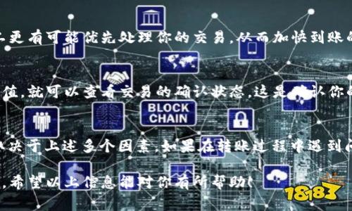 转账时间从tpWallet到gate钱包通常是由多种因素决定的，包括网络拥堵情况、转账金额、以及你选择的转账方式等。通常情况下，以下是一些影响tpWallet到账时间的因素：

区块链网络的拥堵状况
在区块链交易中，网络的拥堵情况是影响转账速度的重要因素。如果网络处于高峰时期，交易确认所需的时间可能会延长。对于大多数加密货币，通常会有一个确认机制，这意味着你的交易在被确认之前可能需要等待一段时间。

选择的转账方式
当你从tpWallet转移资产到gate钱包时，选择不同的转账方式也会影响转账时间。例如，某些加密货币的转账时间较快，而另一些则可能需要更长时间。同时，有些钱包提供快捷转账服务，这会付出一定的费用，进而加快转账速度。

转账金额的大小
在某些情况下，转账金额的大小也会影响交易的确认时间。尤其是对于小额交易，可能会受到网络费用和优先级的影响。因此，如果你进行大额转账，可能会更快地得到确认。

转账手续费的设置
在进行加密货币转账时，手续费的设置也是一个重要因素。如果你设置了较高的手续费，矿工更有可能优先处理你的交易，从而加快到账的速度。相反，如果手续费过低，交易可能面临延迟。

如何查询转账状态
你可以通过区块链浏览器来查询你的转账状态。在大多数情况下，你只需输入你的交易哈希值，就可以查看交易的确认状态。这是确认你的转账是否已经到账的一个有效方式。

总结
一般来说，从tpWallet转至gate钱包的转账时间通常在几分钟到几小时之间。具体的时间取决于上述多个因素。如果在转账过程中遇到问题，建议及时联系相应钱包的客服以获取支持。

为了确保转账更加顺利，建议在发送之前确认所有信息的准确性，包括钱包地址和转账金额。希望以上信息能对你有所帮助！