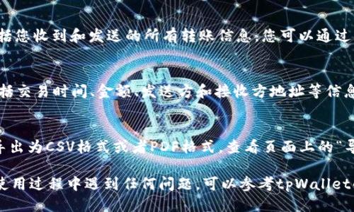 要查看tpWallet的转账记录，您可以按照以下步骤进行操作：

### 步骤1：打开tpWallet应用
首先，在您的手机或设备上打开tpWallet应用。如果您还没有安装该应用，请先到应用商店下载并安装。

### 步骤2：登录您的账户
输入您的用户名和密码，登录到您的tpWallet账户。确保您的网络连接良好，以顺利完成登录。

### 步骤3：导航到账户或交易历史
登录后，您将在应用的首页看到一个导航栏。寻找“账户”或“交易历史”选项，点击进入。

### 步骤4：查看转账记录
在“交易历史”页面，您将能够看到所有的交易记录。这包括您收到和发送的所有转账信息。您可以通过日期、金额或类型等进行筛选，找到您要查看的具体交易。

### 步骤5：详细信息
点击任意一笔交易，您将看到该笔转账的详细信息。这包括交易时间、金额、发送方和接收方地址等信息。

### 步骤6：导出记录（可选）
如果您需要保存一份记录，有些应用允许您将交易历史导出为CSV格式或者PDF格式。查看页面上的“导出”或“下载”选项，根据指示进行操作。

以上就是查看tpWallet转账记录的简单步骤。如果您在使用过程中遇到任何问题，可以参考tpWallet的帮助中心或联系客服获得进一步的支持。