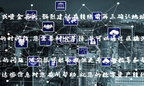 在使用tpWallet进行交易或资产转移时，用户可能会遇到一些问题。您提到的“tpWallet转火币到抹茶”没有显示，可能涉及多个方面的问题。以下是一些可能的原因和解决方案，帮助您解决这个问题。

1. 了解tpWallet的基本功能
tpWallet是一款基于区块链技术的钱包应用，旨在为用户提供安全的数字资产存储和交易服务。它支持多种加密货币，包括比特币、以太坊和其他一些主流数字货币。了解tpWallet的基本功能对于有效使用其转账服务至关重要。

2. 火币和抹茶的基本情况
火币和抹茶是两个知名的加密货币交易平台。火币成立较早，提供丰富的数字资产交易服务。抹茶则是相对较新的平台，但也迅速成长，吸引了不少用户。在进行资产转移之前，了解这两个平台的支持币种和交易规则是必要的。

3. 检查资产转移的支持情况
首先，您需要确认tpWallet是否支持将火币的资产转移到抹茶。如果tpWallet没有提供此类转移的功能，那么自然就无法显示此项操作。建议查看tpWallet的官方说明和支持的币种清单。

4. 交易过程中的网络问题
在进行任何区块链交易时，网络的问题都可能导致交易延迟或失败。如果网络拥堵，交易信息可能不会立即显示。您可以检查以太坊、比特币等链上的交易状态，以确保资产正在正确转移。

5. 交易费用和最小转账额度
每个平台和钱包在转移数字资产时，通常都会收取一定的交易费用。此外，不同平台可能会设定最小转账额度。如果您的转账金额低于此额度，那么转账将无法成功。建议查看tpWallet和抹茶的相关费用说明。

6. 确认地址的正确性
在进行转账时，确保您输入的抹茶地址是正确的。任何细小的错误都可能导致资产转移失败或资金丢失。强烈建议在转账前再三确认地址的有效性。

7. 了解转账时间
通常，区块链转账需要一定的确认时间。在某些情况下，这可能会时间较长，尤其在网络繁忙的时间段。您需要耐心等待，并可以通过区块浏览器查询转账状态。

8. 寻求技术支持
如果以上方法仍然无法解决您的问题，建议您联系tpWallet或抹茶的客服支持。详细描述您的问题，他们很可能会提供更专业的指导和帮助。

通过以上步骤，您应该能够更好地理解并处理“tpWallet转火币到抹茶未显示”的问题。希望这些信息对您有所帮助，祝您的数字资产转移顺畅！