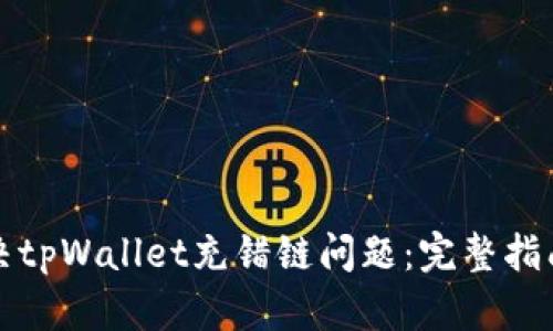 如何快速解决tpWallet充错链问题：完整指南与实用技巧