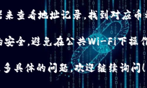 要查看tpWallet的地址记录，可以按照以下步骤进行操作：

1. **下载并安装tpWallet**：首先，确保你已经下载并安装了tpWallet应用。这是一个安全的钱包应用，支持多种加密货币。

2. **打开tpWallet**：启动应用后，你需要输入你的密码或指纹来解锁钱包。

3. **选择币种**：在钱包界面，选择你想查看地址记录的币种。例如，如果你想查看Ethereum的地址记录，就选择Ethereum。

4. **查看交易记录**：通常在每个币种的钱包界面，有一个“交易记录”或“历史记录”的选项。点击这个选项就可以看到该币种的所有交易记录，包括发送和接收的地址。

5. **地址管理**：有些钱包允许你查看和管理地址。在“设置”或“地址管理”部分，你可以找到所有生成的地址。

6. **查询区块链**：如果你需要更详细的信息，可以通过区块链浏览器来查看地址记录。找到对应币种的区块链浏览器，输入你的地址，就可以看到该地址的所有交易历史。

7. **关注网络安全**：在查询和管理钱包地址时，务必保持网络环境的安全。避免在公共Wi-Fi下操作，并定期更新密码。

通过上述步骤，你可以便捷地查看tpWallet中的地址记录。如果你有更多具体的问题，欢迎继续询问！