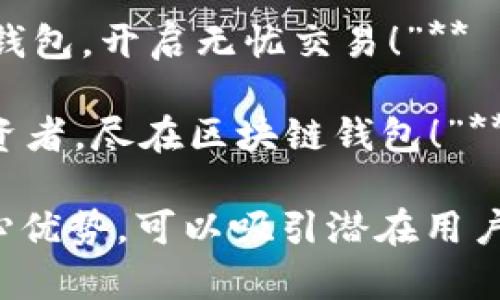 以下是关于区块链钱包的一些广告语，旨在突出其便利性、安全性和创新性：

1. **“安全存储，轻松交易—区块链钱包，让你的数字资产如掌中宝！”**
   
2. **“未来金融的钥匙—体验区块链钱包的无缝交易与管理。”**
   
3. **“掌控你的财富—区块链钱包为你提供安全与自由！”**
   
4. **“每一笔交易都透明——选择区块链钱包，信任无忧！”**
   
5. **“全新的数字时代，区块链钱包让你的资产随时随地安全管理！”**

6. **“区块链钱包—让你的每一笔交易安心自在，把握未来！”**

7. **“不再需要中介，区块链钱包将直接连接你与数字资产！”**

8. **“从今往后，您的财富由您自己掌控—区块链钱包无限可能！”**

9. **“安全、便捷、透明—使用区块链钱包，开启无忧交易！”**

10. **“拥抱未来—做一个智能的投资者，尽在区块链钱包！”**

这些广告语，突出了区块链钱包的核心优势，可以吸引潜在用户的关注。希望这些灵感对您有所帮助！