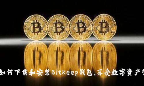 轻松指南：如何下载和安装BitKeep钱包，享受数字资产管理的便捷