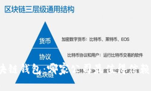 选择区块链钱包：哪家公司最值得信赖与使用？