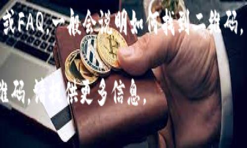 tpWallet的二维码通常可以在以下几个地方找到：

1. **官方网站**：访问tpWallet的官网，通常会有相关的二维码信息或者下载链接。

2. **应用程序内**：如果您已经下载了tpWallet应用，通常在设置或帮助等选项里会提供二维码，方便用户进行转账、接收资产等操作。

3. **用户社区**：很多区块链钱包都有自己的用户社区或者社交媒体帐号，您可以在这些地方询问其他用户，获取二维码的相关信息。

4. **官方文档**：查阅tpWallet的官方用户手册或FAQ，一般会说明如何找到二维码。

如果您有具体需求，比如需要生成钱包地址的二维码，请提供更多信息。