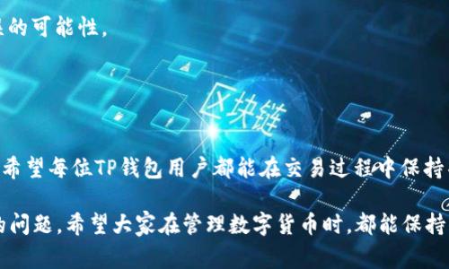 在加密货币的领域中，确保你的交易顺利进行至关重要。其中一个最常见的问题是错误的钱包地址。尤其是TP钱包（TPWallet）用户，在进行转账时，需要特别注意地址的准确性。一个小的错误就可能导致资金的永久丢失或者无法到账。今天，我们将深入探讨验证TP钱包地址的正确性。

一、什么是TP钱包？
TP钱包是一款多链数字资产钱包，支持包括以太坊、币安链、TRON等在内的多种加密资产。它汇聚了资产管理、交易和生息功能，旨在为用户提供便捷的加密货币管理体验。

二、为何验证地址如此重要
在进行区块链交易时，地址就如同银行账户号码。如果地址输入错误，资金可能会被发送到一个不存在的钱包，或者被恶意的用户截获。在TP钱包中，输入地址的准确性足以影响你的资产安全。这是每个用户都必须重视的问题。

三、如何验证TP钱包地址
1. **核对地址格式**：TP钱包地址通常是由一串字母和数字组成，长度和格式可能因不同链而异。首先，你需要确认输入的地址是否为有效格式。
2. **使用区块链浏览器**：通过区块链浏览器，可以检查钱包地址是否有效。你只需在浏览器中输入该地址，查看其是否存在于区块链上。对于TP钱包，多种代币链都有相应的浏览器支持。
3. **转账小额测试**：在进行大额转账前，可以尝试向该地址发送少量加密货币，以验证其是否能够正常接收。如果小额转账成功，再进行后续操作。

四、常见的地址错误类型
1. **复制错误**：在复制地址时，可能会因为多余的空格或字符而导致错误。确保复制的地址没有附加空格。
2. **误删字符**：在手动输入地址时，很容易遗漏某些字符，导致地址不完整。
3. **地址混淆**：部分地址可能因相似性而混淆。例如，字母