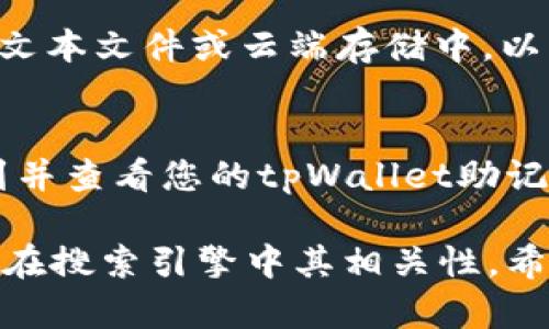 要查看tpWallet的助记词，您可以按照以下步骤进行操作。请注意，助记词是您钱包的关键，不要与他人分享，以免造成资产损失。

步骤一：打开tpWallet应用
首先，在您的手机上找到并打开tpWallet应用。如果您还未安装，请前往应用商店下载并安装。

步骤二：登录钱包
使用您的密码或生物识别方式（如指纹或面部识别）登录到您的tpWallet。如果您是第一次使用，请确保您已经创建了一个钱包。

步骤三：进入设置菜单
在主界面，找到侧边菜单或下方的导航栏，点击进入“设置”选项。这通常会在应用的底部或顶部位置。

步骤四：查看助记词
在设置菜单中，您可能会看到“安全设置”或“备份”选项。点击进入后，您将能够找到“查看助记词”或“显示助记词”的选项。

步骤五：输入验证信息
tpWallet为了确保安全，可能会要求您输入密码或进行其他验证。在通过验证后，您将能够查看您的助记词。

注意事项
请确保在安全的环境中查看和记录您的助记词。切勿将助记词保存在在线文本文件或云端存储中，以防止被黑客盗取。同时，建议您将助记词抄写在纸上，保存在安全的地方。

总结
助记词是您管理数字资产的一个重要工具。通过上述步骤，您可以轻松找到并查看您的tpWallet助记词。记得始终保持信息的安全，切勿与他人分享，以确保您的资产安全无虞。

这样的内容格式可以帮助用户更好地理解如何查看tpWallet的助记词，并在搜索引擎中其相关性。希望这些步骤对您有所帮助！
