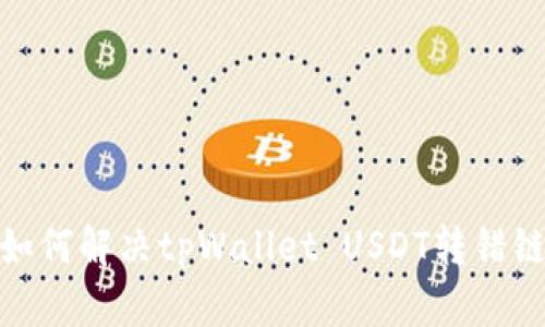 bianoti如何解决tpWallet USDT转错链的难题？