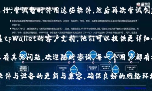 关于“tpWallet不能创建钱包”的问题，可能涉及多个原因。以下是一些常见的原因以及相应的解决方案，希望能帮助您解决问题。

1. 检查网络连接
创建钱包需要稳定的网络连接。如果您的网络不稳定，可能会导致钱包创建失败。请确保您的设备连接到一个可靠的Wi-Fi网络，或者在信号良好的手机网络下操作。

2. 程序版本过旧
tpWallet或许有新版本的更新。如果您正在使用的版本是过旧的，可能会造成某些功能无法正常使用。请前往应用商店检查是否存在更新，及时下载并安装最新的应用版本。

3. 设备兼容性问题
有些应用会因为设备的硬件或操作系统版本不兼容而无法正常工作。确认您的设备是否符合tpWallet的系统要求。如果不符合，您可以尝试在其他设备上创建钱包。

4. 应用缓存问题
缓存积累过多可能会影响应用的性能，导致某些功能无法正常运行。建议您清除tpWallet的缓存数据，具体步骤通常在手机的设置中找到“应用管理”，选择tpWallet后找到清除缓存的选项。

5. 密码复杂性要求
创建钱包时，您需要设置一个密码。确保您的密码符合tpWallet的复杂性要求，包括字母、数字和特殊字符等。如果您设置的密码不过关，系统可能会拒绝创建钱包。

6. 国家地区限制
某些国家和地区可能对加密货币钱包的使用有法律限制。请确认您所在的地区允许创建和使用tpWallet。如果存在限制，您可能需要使用VPN服务来更改您的位置。

7. 服务端问题
有时候，tpWallet的服务器可能会出现故障，导致无法创建钱包。您可以查看官方网站或社交媒体渠道，确认是否有正在进行的维护或已知的问题。如果是服务器问题，您可能只能等待维护完成。

8. 软件冲突
如果你的设备上运行着安全软件或防火墙，可能会阻止tpWallet的正常运行。尝试暂时停用这些软件，然后再次尝试创建钱包。

9. 联系技术支持
如果您尝试了以上所有的解决方案，依然无法创建钱包，那我们建议您联系tpWallet的客户支持。他们可以提供更详细的信息和帮助，解决您遇到的具体问题。

希望以上这些信息能够帮助您解决tpWallet不能创建钱包的问题！如果您有其他问题，欢迎随时咨询。每一个用户都有权利获取支持，我们也希望能为您提供最佳的服务体验。 

通过这些常见问题及解决方案，相信您能够顺利创建您的钱包。注意保持软件与设备的更新与兼容，确保良好的网络环境，避免在创建过程中遇到问题。希望您在使用tpWallet时一切顺利！