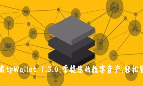 快速下载tpWallet 1.3.0：掌握您的数字资产，轻松管理财富