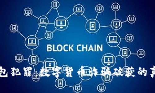 揭露假钱包犯罪：数字货币诈骗破获的真相与对策