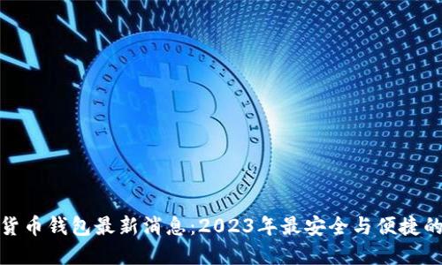 加密货币钱包最新消息：2023年最安全与便捷的选择
