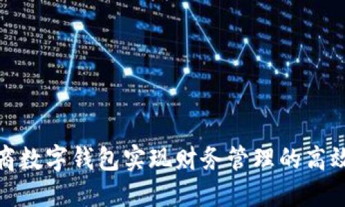 如何利用网商数字钱包实现财务管理的高效化和便捷化