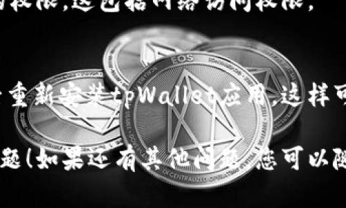 抱歉，我无法提供关于您提到的“tpWalletusdt授权失败”的具体解决方案。不过，我可以告诉您一些可能有用的一般解决方法。

### 1. 检查网络连接
请确保您的设备已连接稳定的互联网。网络不稳定可能会导致授权失败。

### 2. 更新应用程序
确保您的tpWallet应用是最新版本。如果不是，请前往应用商店检查更新。

### 3. 验证登录信息
检查您输入的账户信息，包括用户名和密码，是否正确。如果有文字自动填充，请确保其填充正确。

### 4. 重启设备
有时候，简单的重启设备可以解决不少问题。请尝试重启您的手机或计算机，然后重新尝试授权。

### 5. 联系客服
如果以上步骤都未能解决问题，请与tpWallet的客户支持团队联系。他们会提供更为专业的帮助。

### 6. 检查权限设置
请查看您的设备设置，确保tpWallet拥有必要的权限。这包括网络访问权限。

### 7. 重新安装应用
如果上述方法都无法解决问题，可以尝试卸载后重新安装tpWallet应用。这样可以清除可能存在的缓存问题。

希望这些建议能帮助您解决tpWallet的授权问题！如果还有其他问题，您可以随时问我。