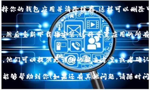 如果你想取消钱包图标上的数字，通常意味着你希望清除某个应用程序或设备上的未读通知或余额提示。以下是一些常见的解决办法，供你参考：

1. 检查应用设置
很多应用程序在设置中都有控制通知的选项。进入你的钱包应用，找到“设置”选项，查看是否可以关闭未读通知或提醒功能。

2. 更新应用程序
有时候，旧版本的应用程序可能会出现显示异常的问题。检查是否有更新可用，下载并安装最新版本的应用，可能会解决问题。

3. 重启设备
重启手机或设备可以清除缓存和临时数据。这是一个简单但有效的解决方案，可以尝试一下。

4. 清除应用缓存
在手机的设置中找到“应用管理”或“应用程序”，选择你的钱包应用并清除缓存。这样可以删除可能导致数字显示异常的临时文件。

5. 重新安装应用程序
如果以上方法都无法解决，可以尝试卸载钱包应用，然后重新下载并安装。这将重置应用的所有设置，可能会解决问题。

6. 联系客服
如果问题依然存在，可以考虑联系钱包应用的客服。他们可以提供更详细的解决方案，或者确认是否存在已知的问题。

以上是一些常见的取消钱包图标数字的方法，希望能够帮助到你！如果还有其他问题，请随时问我。