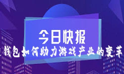 区块链钱包如何助力游戏产业的变革与发展