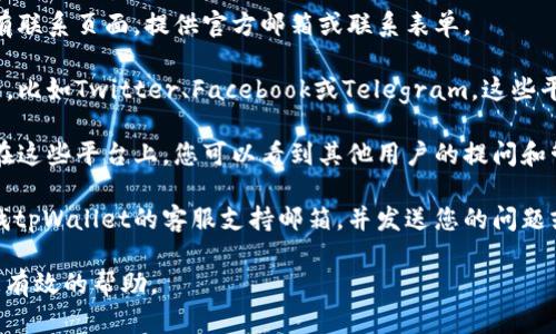 要联系tpWallet，您可以通过以下几种方式：

1. **官方网站**：访问tpWallet的官方网站，通常会有联系页面，提供官方邮箱或联系表单。

2. **社交媒体**：检查tpWallet在社交媒体上的账号，比如Twitter、Facebook或Telegram，这些平台上常常有官方客服或社区管理员回复用户的问题。

3. **社区论坛**：参与tpWallet的用户社区或论坛。在这些平台上，您可以看到其他用户的提问和管理员的回复，可能会得到快速的帮助。

4. **客服支持邮箱**：如果您需要更正式的支持，查找tpWallet的客服支持邮箱，并发送您的问题或请求。

在联系时，确保提供您的具体问题或需求，以便获得更有效的帮助。