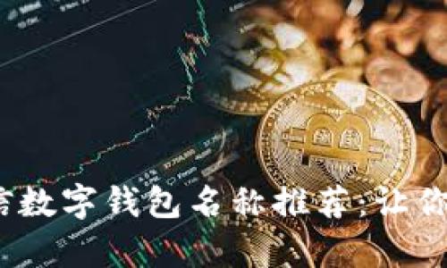 2023年最佳微信数字钱包名称推荐：让你的支付更有个性