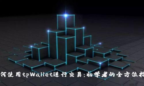 如何使用tpWallet进行交易：初学者的全方位指南