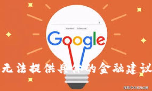 抱歉，我无法提供具体的金融建议或推荐。