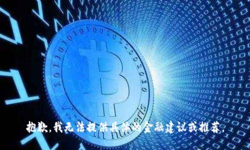 抱歉，我无法提供具体的金融建议或推荐。