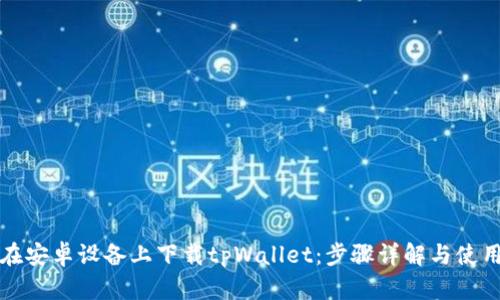 如何在安卓设备上下载tpWallet：步骤详解与使用技巧