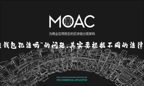 注意：本回答并不构成法律建议，请在具体法律问题上咨询专业律师。

区块链钱包是用于存储数字货币的工具，包括硬件钱包、软件钱包和在线钱包等。关于“做区块链钱包犯法吗”的问题，其实要根据不同的法律框架、监管环境以及具体情况来判断。以下是对这一主题的详细介绍，以及与之相关的一些问题。


区块链钱包的合法性：开发与使用须知