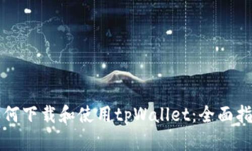 如何下载和使用tpWallet：全面指南